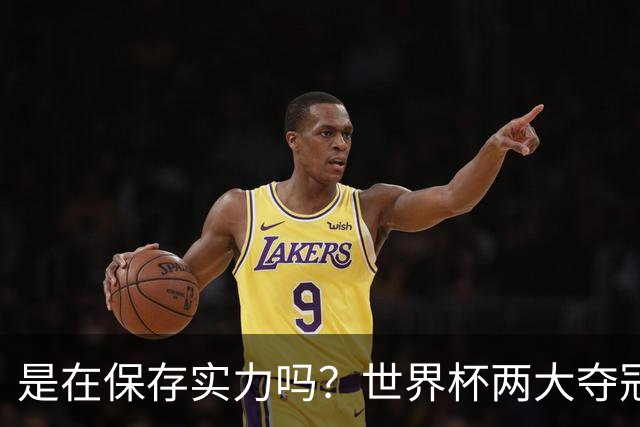 是在保存实力吗？世界杯两大夺冠热门热身赛同时“翻车”